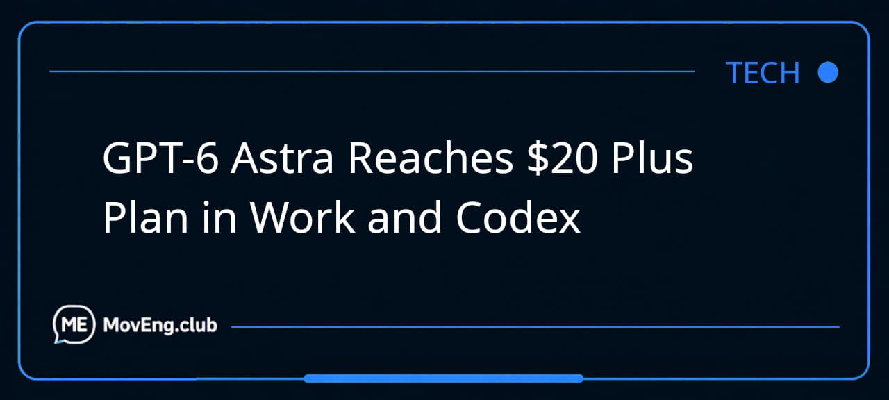 GPT-6 Astra Reaches $20 Plus Plan in Work and Codex